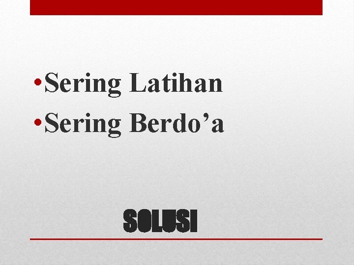  • Sering Latihan • Sering Berdo’a SOLUSI 