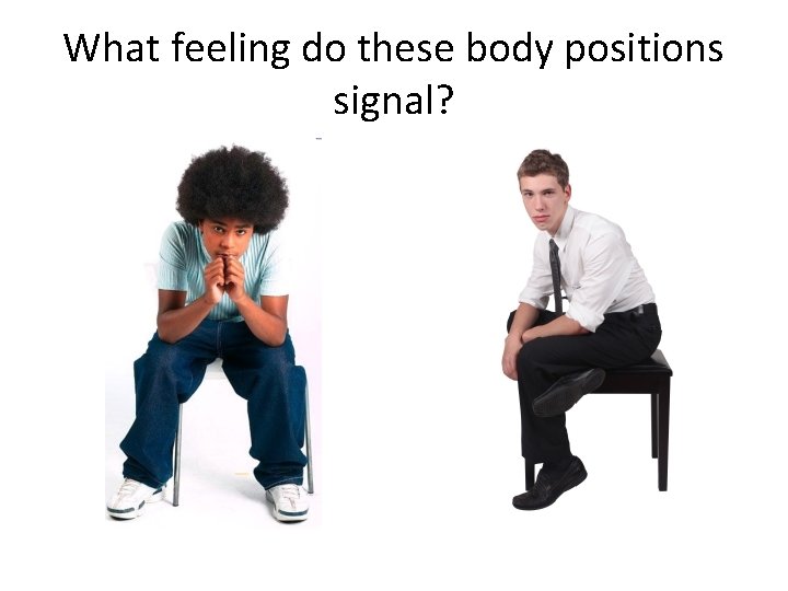 What feeling do these body positions signal? What feeling do these body positions signal?