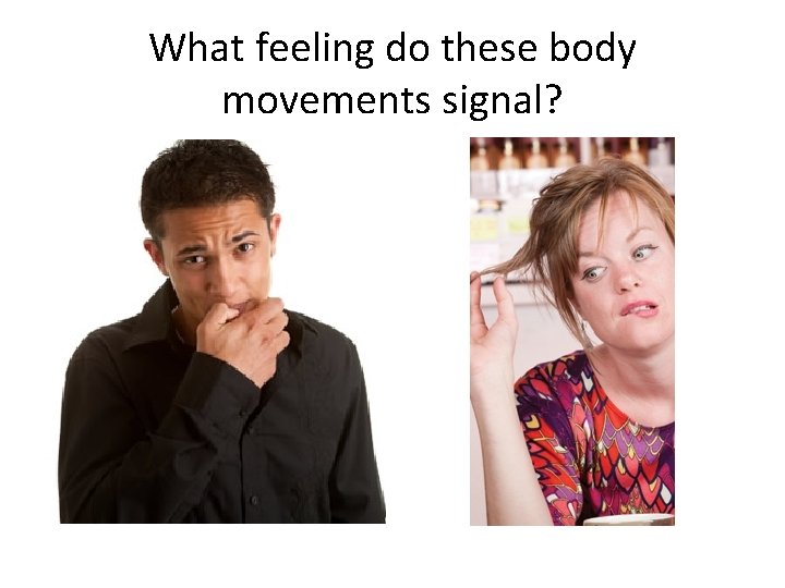 What feeling do these body movements signal? What feeling do these body movements signal?