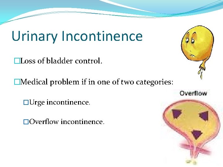 Urinary Incontinence �Loss of bladder control. �Medical problem if in one of two categories: