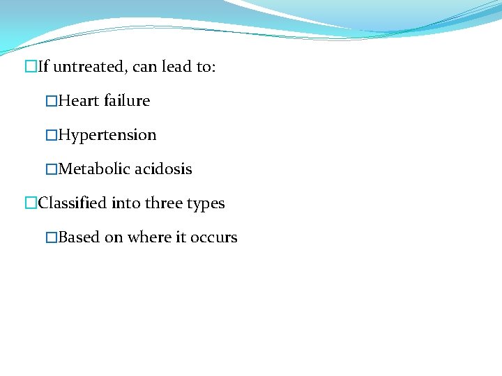 �If untreated, can lead to: �Heart failure �Hypertension �Metabolic acidosis �Classified into three types