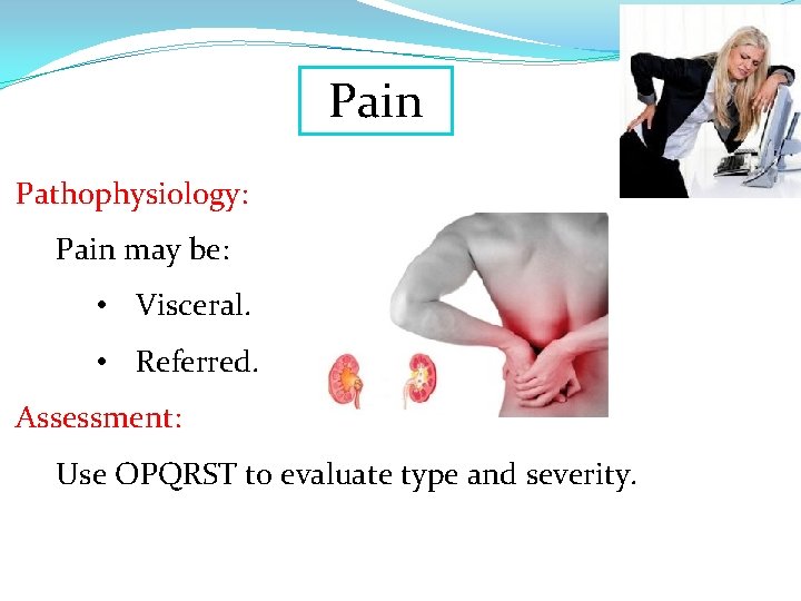 Pain Pathophysiology: Pain may be: • Visceral. • Referred. Assessment: Use OPQRST to evaluate