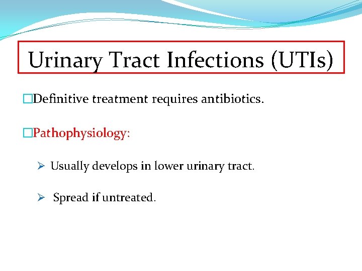 Urinary Tract Infections (UTIs) �Definitive treatment requires antibiotics. �Pathophysiology: Ø Usually develops in lower