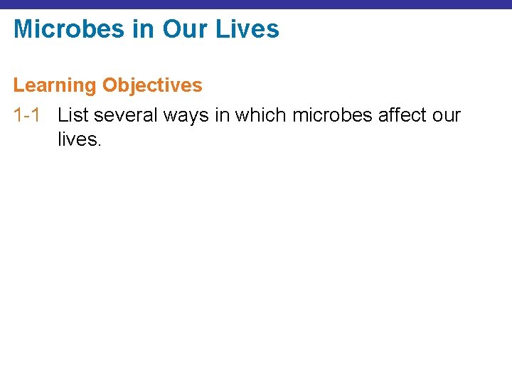Microbes in Our Lives Learning Objectives 1 -1 List several ways in which microbes