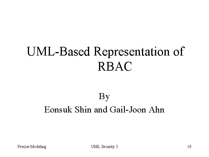 UML-Based Representation of RBAC By Eonsuk Shin and Gail-Joon Ahn Precise Modeling UML Security