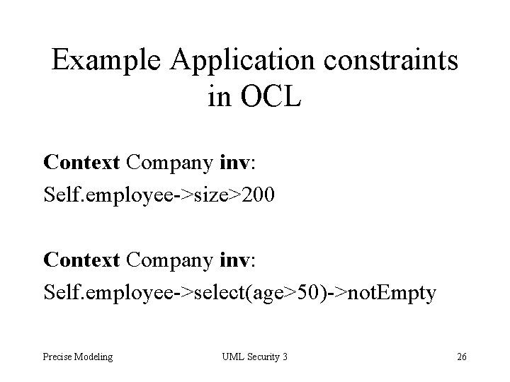 Example Application constraints in OCL Context Company inv: Self. employee->size>200 Context Company inv: Self.