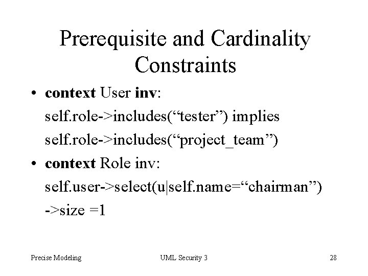 Prerequisite and Cardinality Constraints • context User inv: self. role->includes(“tester”) implies self. role->includes(“project_team”) •