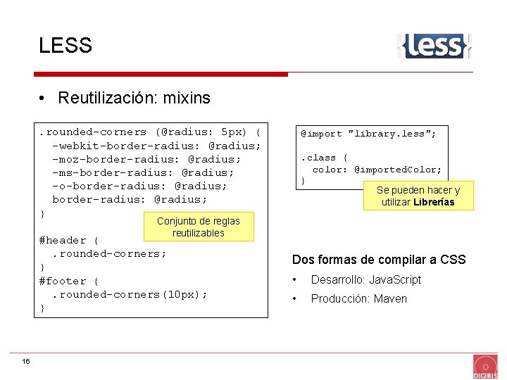 LESS • Reutilización: mixins. rounded-corners (@radius: 5 px) { -webkit-border-radius: @radius; -moz-border-radius: @radius; -ms-border-radius: