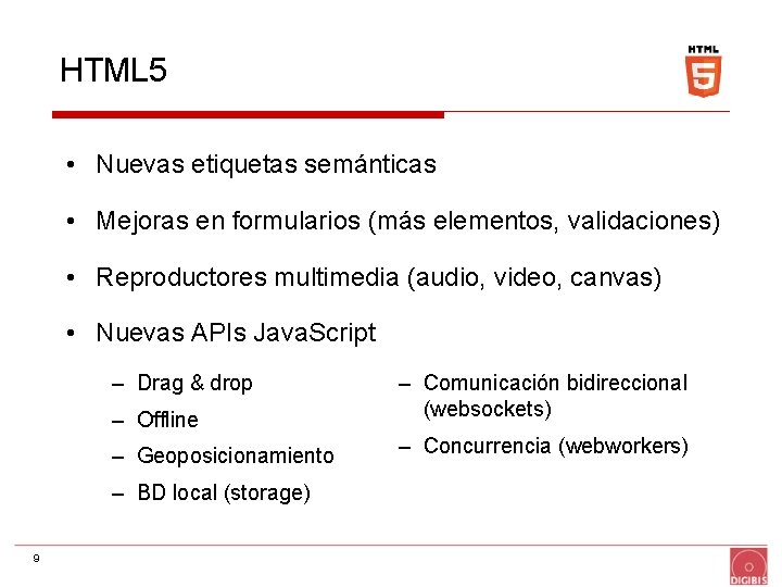 HTML 5 • Nuevas etiquetas semánticas • Mejoras en formularios (más elementos, validaciones) •