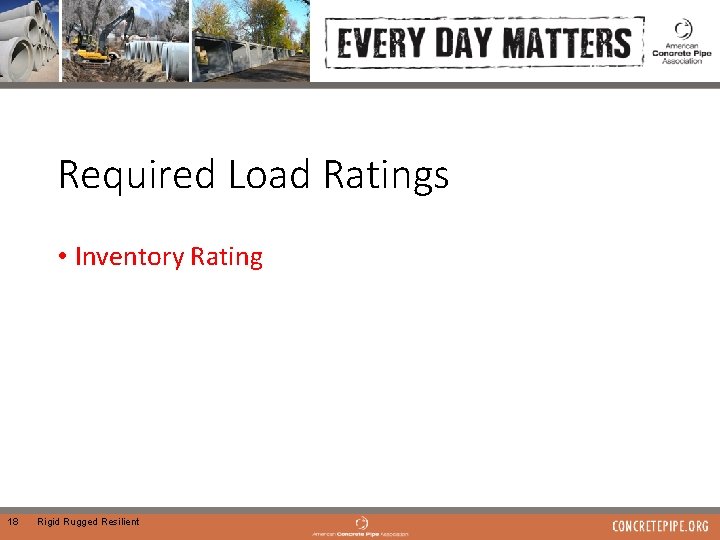 Required Load Ratings • Inventory Rating 18 Rigid Rugged Resilient 