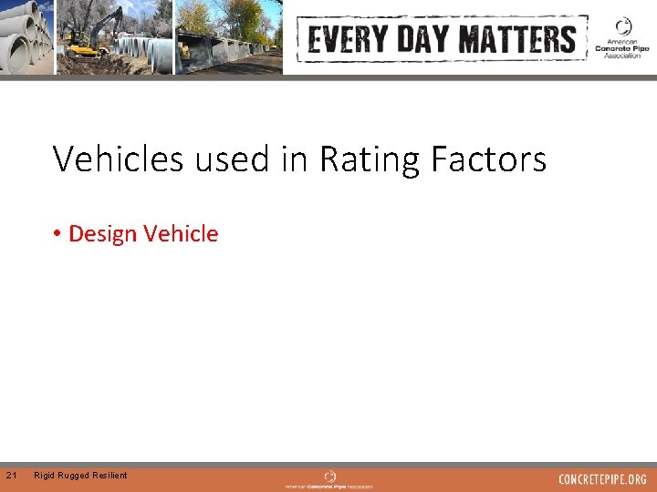 Vehicles used in Rating Factors • Design Vehicle 21 Rigid Rugged Resilient 