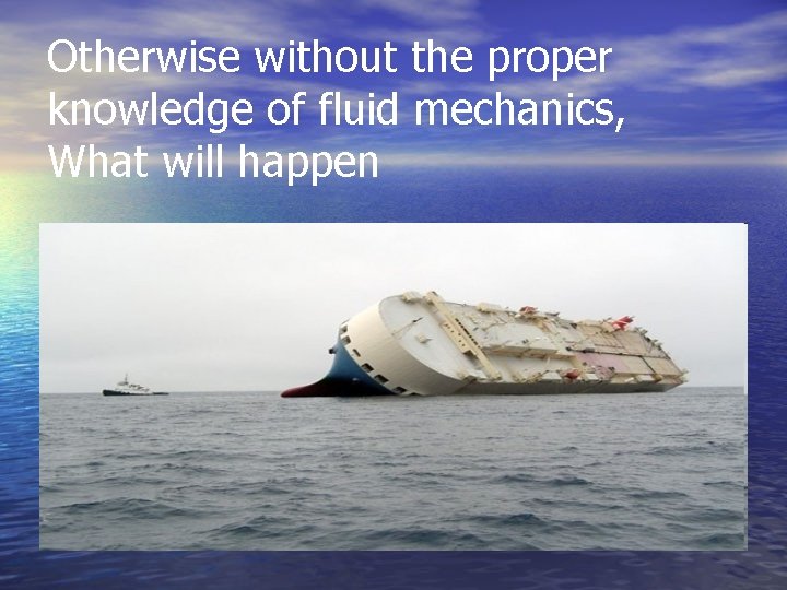 Otherwise without the proper knowledge of fluid mechanics, What will happen 