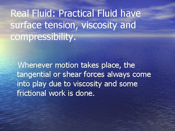 Real Fluid: Practical Fluid have surface tension, viscosity and compressibility. Whenever motion takes place,