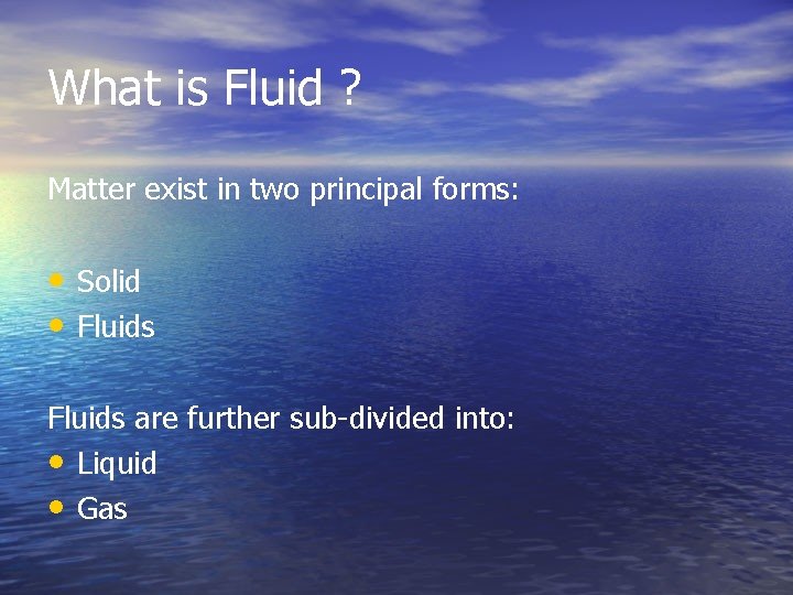 What is Fluid ? Matter exist in two principal forms: • Solid • Fluids