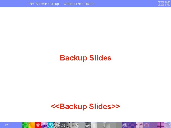 IBM Software Group | Web. Sphere software Backup Slides <<Backup Slides>> 141 © 2003