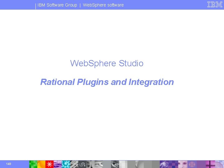 IBM Software Group | Web. Sphere software Web. Sphere Studio Rational Plugins and Integration