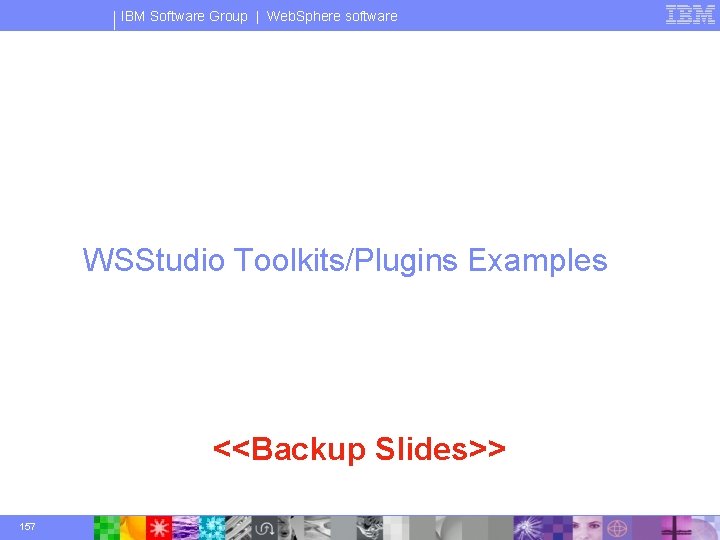 IBM Software Group | Web. Sphere software WSStudio Toolkits/Plugins Examples <<Backup Slides>> 157 ©