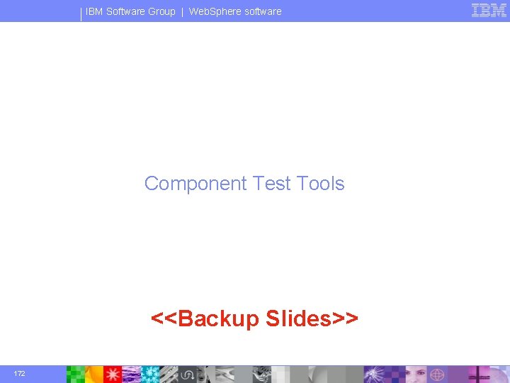IBM Software Group | Web. Sphere software Component Test Tools <<Backup Slides>> 172 ©