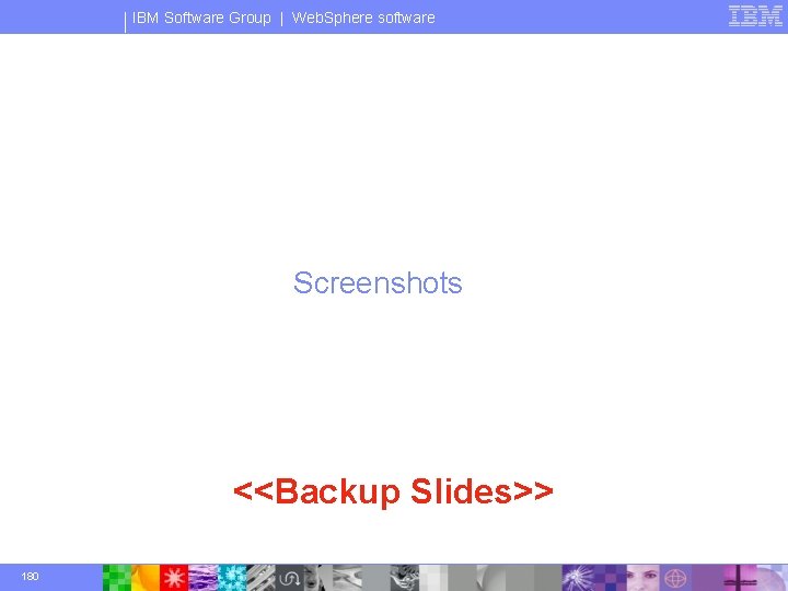 IBM Software Group | Web. Sphere software Screenshots <<Backup Slides>> 180 © 2003 IBM