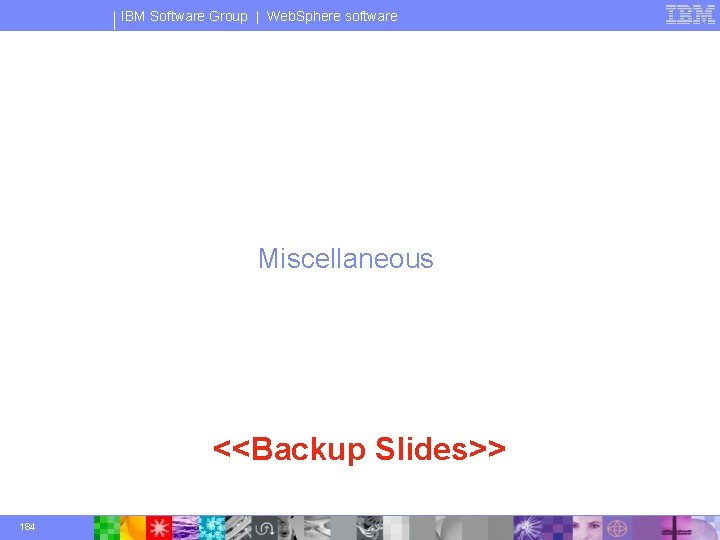 IBM Software Group | Web. Sphere software Miscellaneous <<Backup Slides>> 184 © 2003 IBM