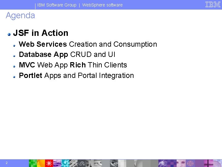 IBM Software Group | Web. Sphere software Agenda JSF in Action Web Services Creation