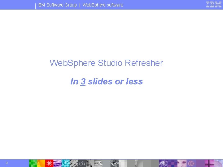 IBM Software Group | Web. Sphere software Web. Sphere Studio Refresher In 3 slides