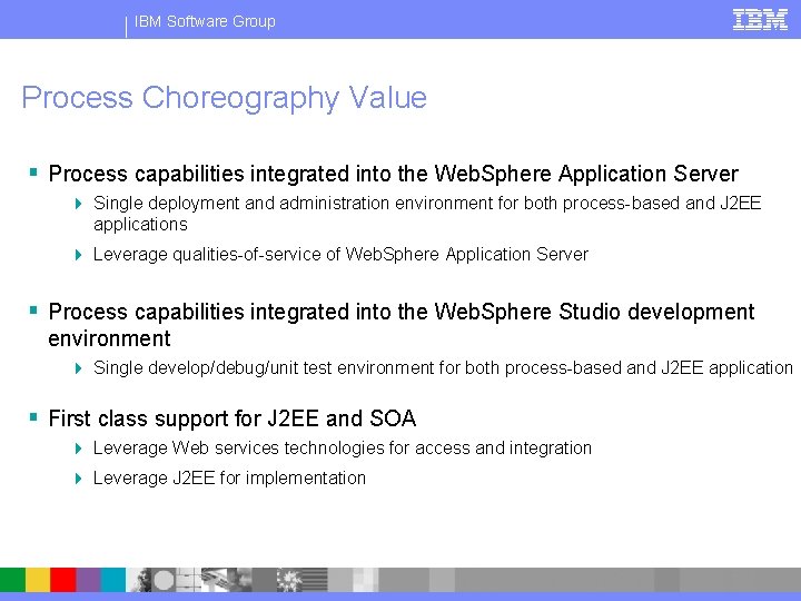 IBM Software Group Process Choreography Value § Process capabilities integrated into the Web. Sphere