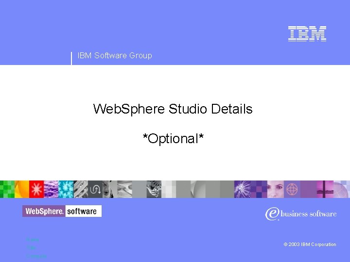 IBM Software Group Web. Sphere Studio Details *Optional* Name Title Company © 2003 IBM