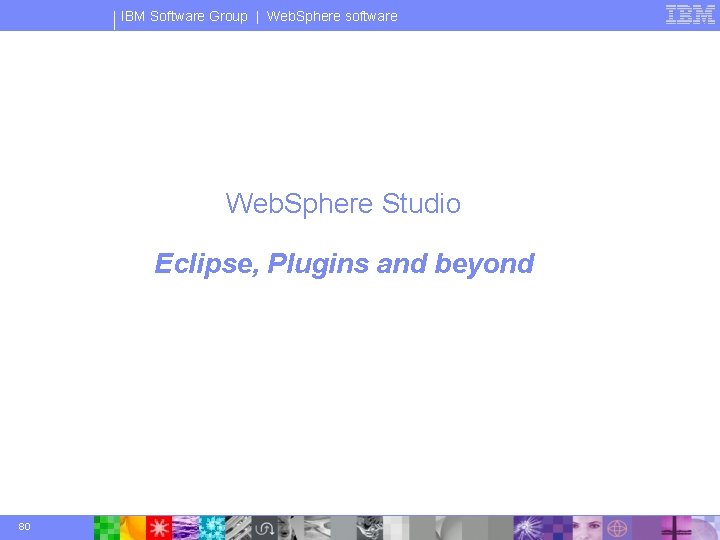 IBM Software Group | Web. Sphere software Web. Sphere Studio Eclipse, Plugins and beyond