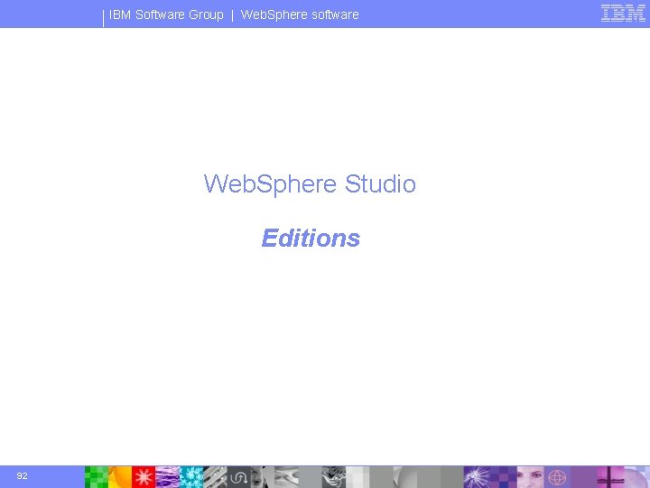IBM Software Group | Web. Sphere software Web. Sphere Studio Editions 92 © 2003