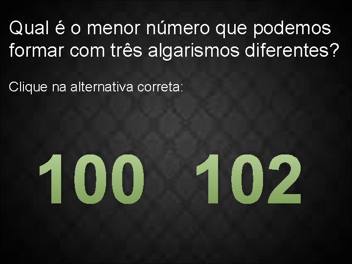 Qual é o menor número que podemos formar com três algarismos diferentes? Clique na