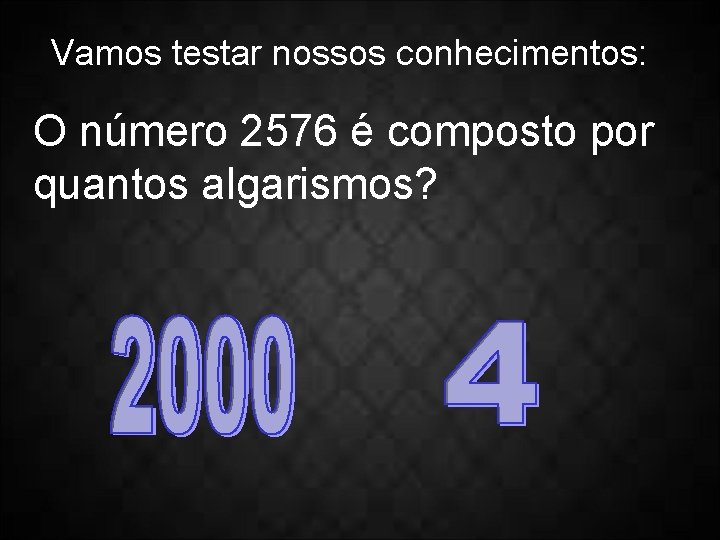 Vamos testar nossos conhecimentos: O número 2576 é composto por quantos algarismos? 