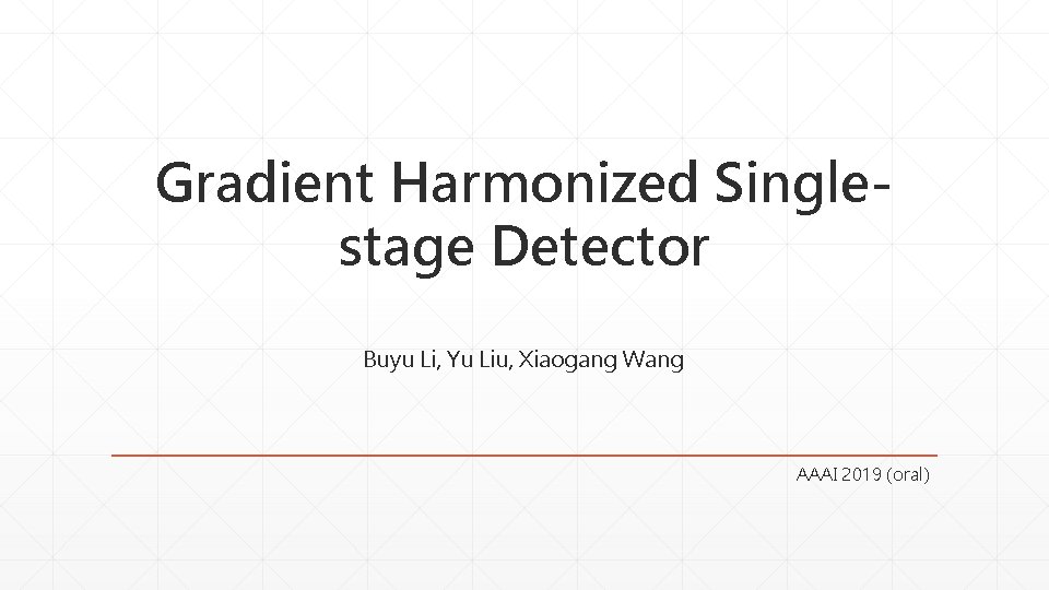 Gradient Harmonized Singlestage Detector Buyu Li, Yu Liu, Xiaogang Wang AAAI 2019 (oral) 