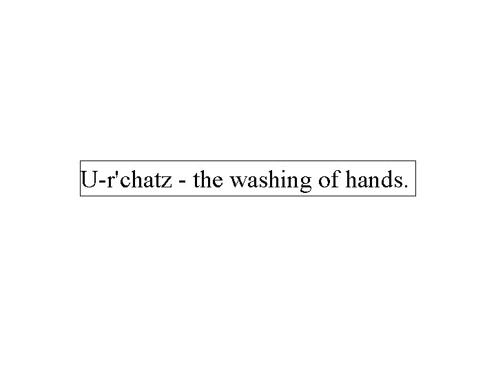 U-r'chatz - the washing of hands. 