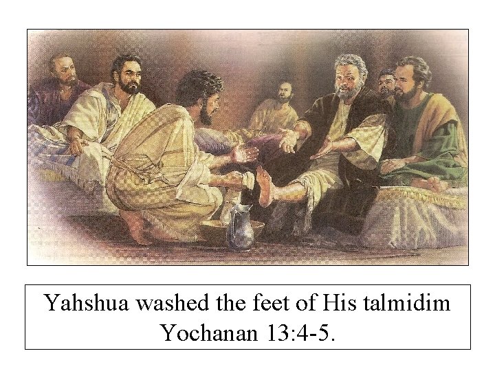 Yahshua washed the feet of His talmidim Yochanan 13: 4 -5. 