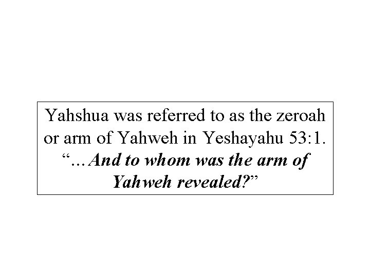 Yahshua was referred to as the zeroah or arm of Yahweh in Yeshayahu 53: