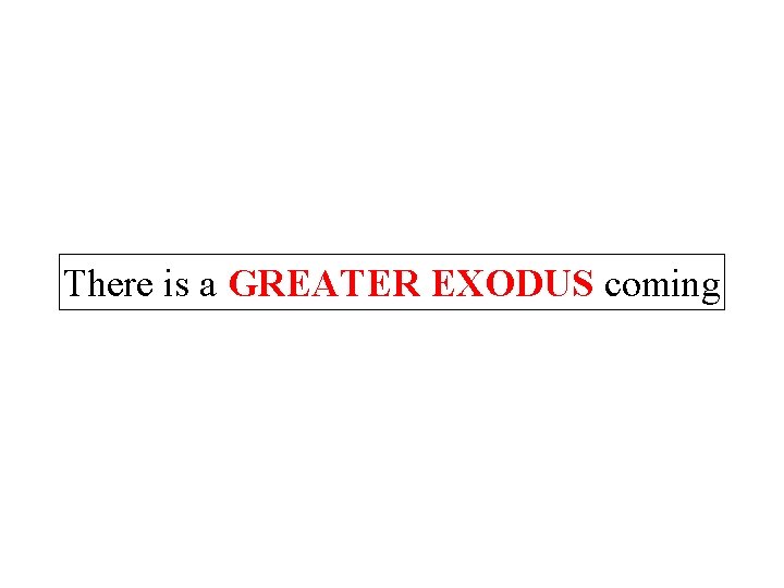 There is a GREATER EXODUS coming 