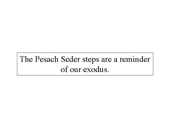 The Pesach Seder steps are a reminder of our exodus. 