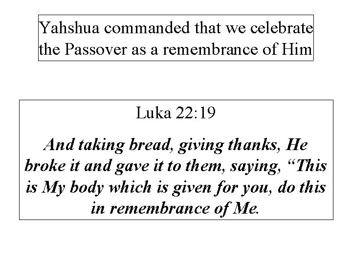 Yahshua commanded that we celebrate the Passover as a remembrance of Him Luka 22: