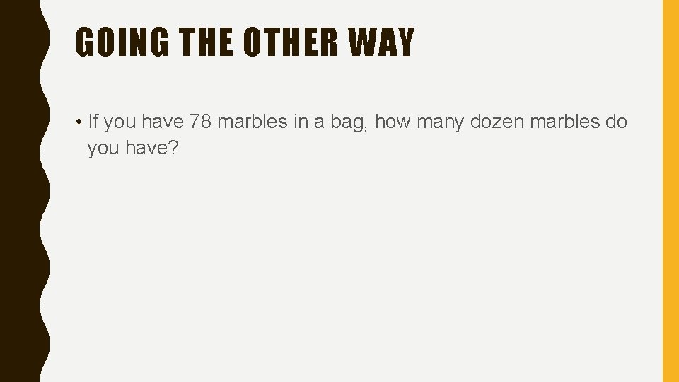 GOING THE OTHER WAY • If you have 78 marbles in a bag, how