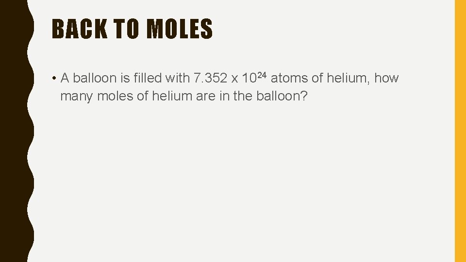 BACK TO MOLES • A balloon is filled with 7. 352 x 1024 atoms