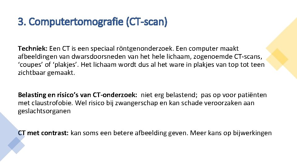 3. Computertomografie (CT-scan) Techniek: Een CT is een speciaal röntgenonderzoek. Een computer maakt afbeeldingen