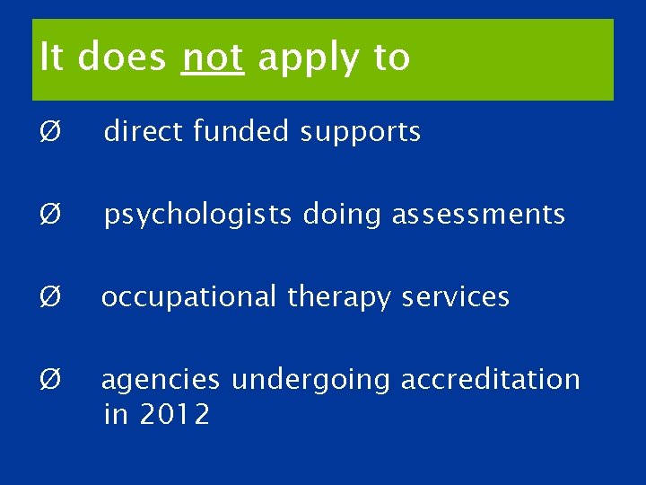 It does not apply to Ø direct funded supports Ø psychologists doing assessments Ø