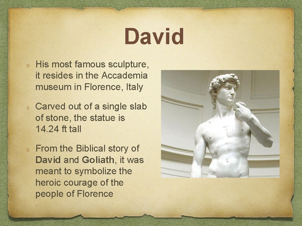 David His most famous sculpture, it resides in the Accademia museum in Florence, Italy