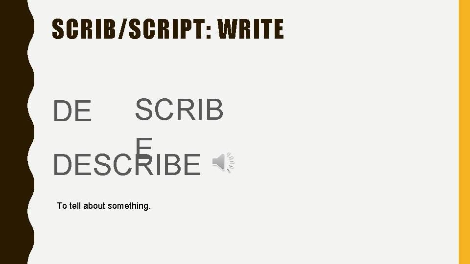 SCRIB/SCRIPT: WRITE SCRIB E DESCRIBE DE To tell about something. 