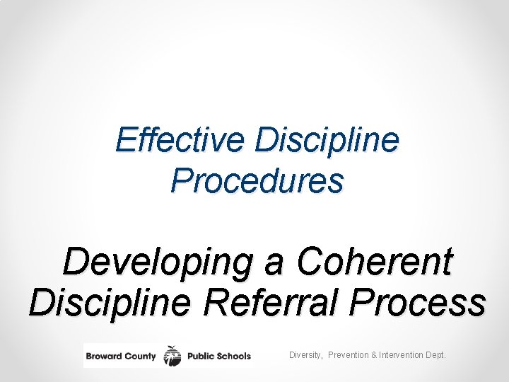 Effective Discipline Procedures Developing a Coherent Discipline Referral Process Diversity, Prevention & Intervention Dept.