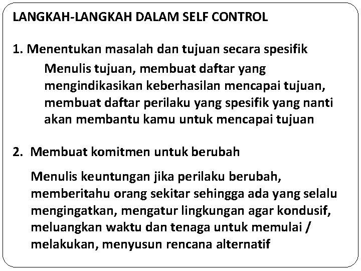 LANGKAH-LANGKAH DALAM SELF CONTROL 1. Menentukan masalah dan tujuan secara spesifik Menulis tujuan, membuat