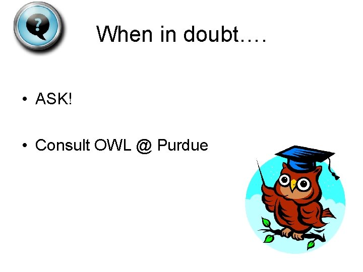 When in doubt…. • ASK! • Consult OWL @ Purdue 