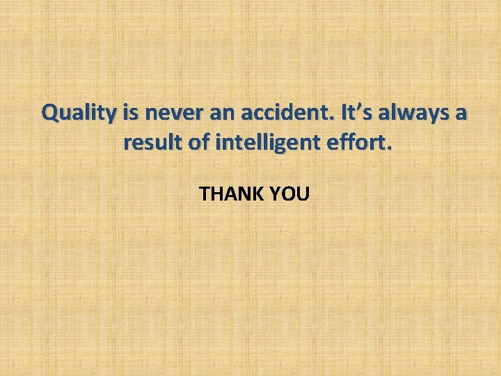 Quality is never an accident. It’s always a result of intelligent effort. THANK YOU