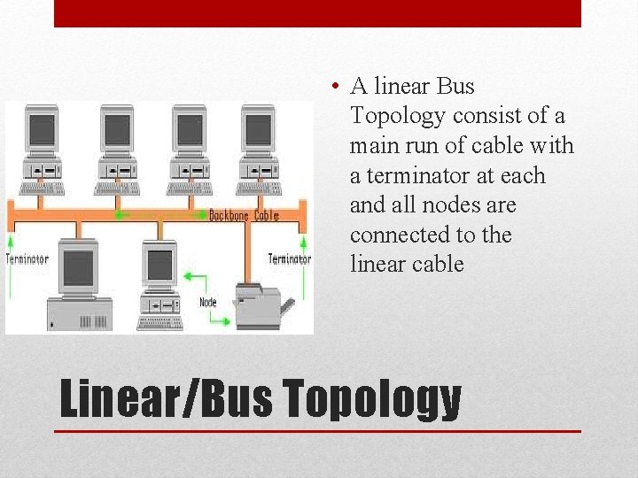  • A linear Bus Topology consist of a main run of cable with